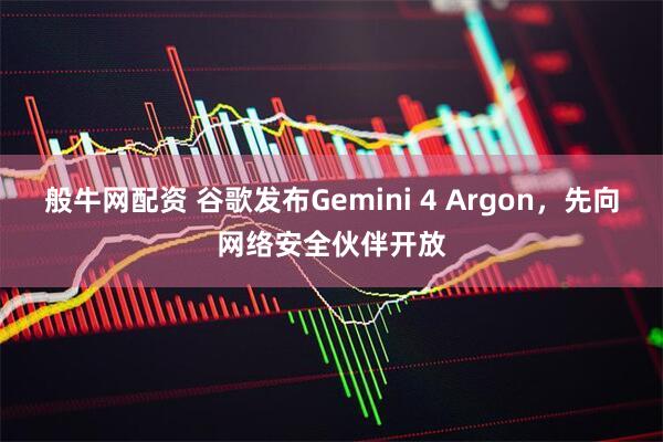 般牛网配资 谷歌发布Gemini 4 Argon，先向网络安全伙伴开放